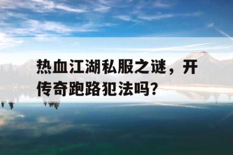热血江湖私服之谜，开传奇跑路犯法吗？