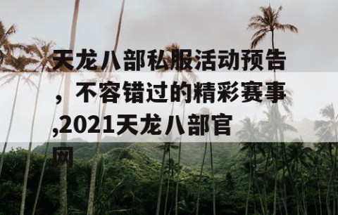 天龙八部私服活动预告，不容错过的精彩赛事,2021天龙八部官网