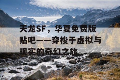 天龙SF，华夏免费版贴吧——穿梭于虚拟与现实的奇幻之旅