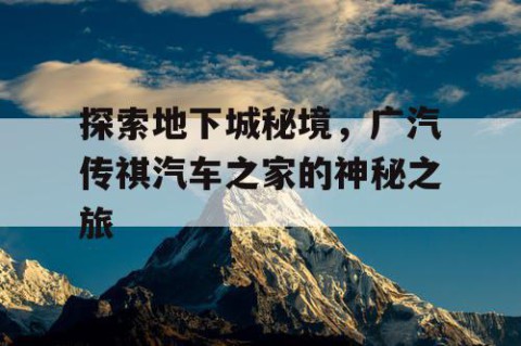 探索地下城秘境，广汽传祺汽车之家的神秘之旅