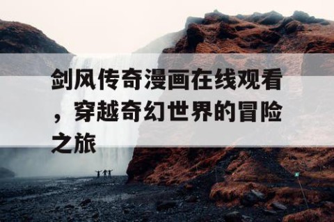 剑风传奇漫画在线观看，穿越奇幻世界的冒险之旅