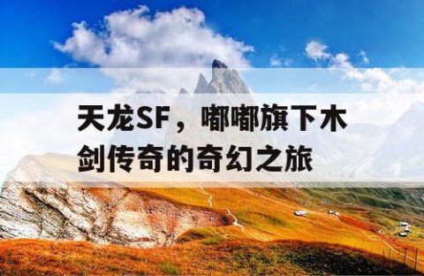 天龙SF，嘟嘟旗下木剑传奇的奇幻之旅