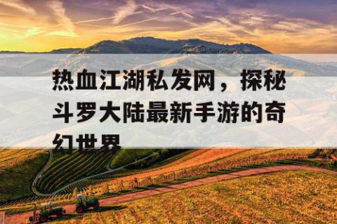 热血江湖私发网，探秘斗罗大陆最新手游的奇幻世界