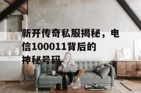 新开传奇私服揭秘,电信100011背后的神秘号码