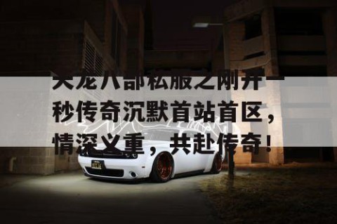 天龙八部私服之刚开一秒传奇沉默首站首区，情深义重，共赴传奇！