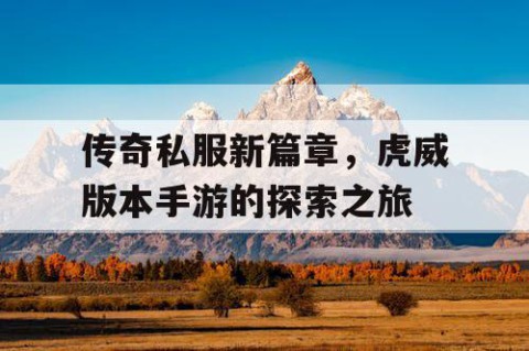 传奇私服新篇章，虎威版本手游的探索之旅