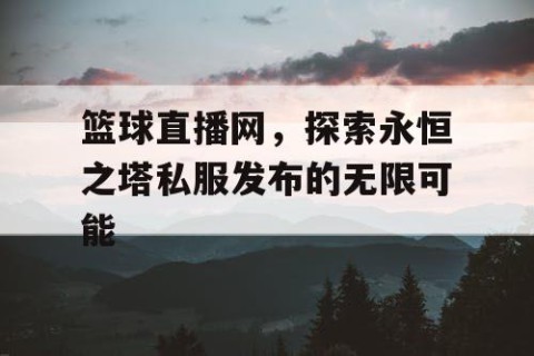 篮球直播网，探索永恒之塔私服发布的无限可能