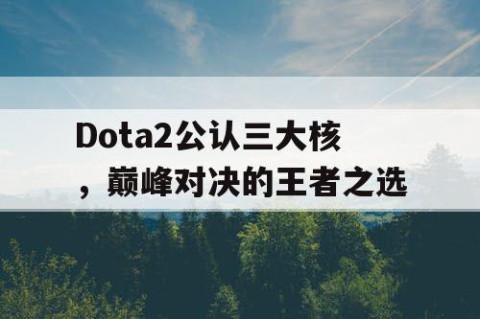 Dota2公认三大核，巅峰对决的王者之选
