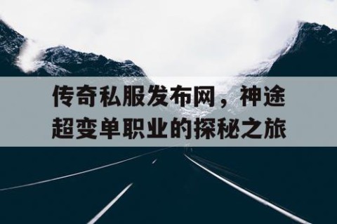 传奇私服发布网,神途超变单职业的探秘之旅