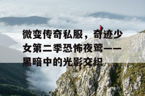 微变传奇私服,奇迹少女第二季恐怖夜莺——黑暗中的光影交织