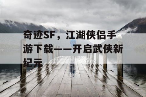 奇迹SF，江湖侠侣手游下载——开启武侠新纪元