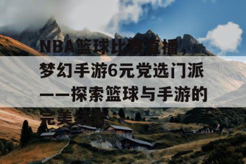 NBA篮球比赛直播，梦幻手游6元党选门派——探索篮球与手游的完美结合