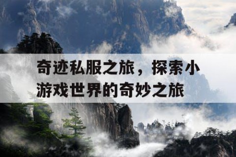 奇迹私服之旅，探索小游戏世界的奇妙之旅