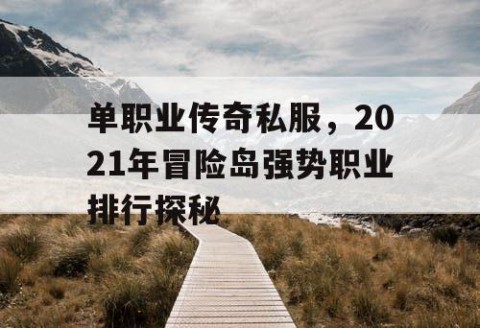 单职业传奇私服，2021年冒险岛强势职业排行探秘