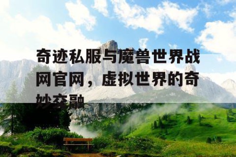 奇迹私服与魔兽世界战网官网，虚拟世界的奇妙交融