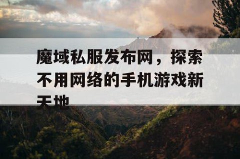 魔域私服发布网，探索不用网络的手机游戏新天地