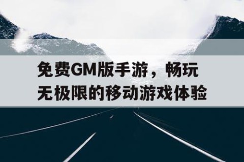 免费GM版手游，畅玩无极限的移动游戏体验
