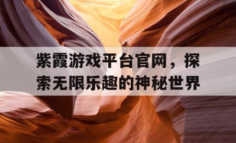 紫霞游戏平台官网，探索无限乐趣的神秘世界