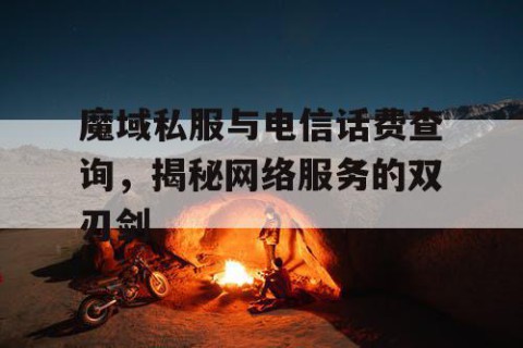 魔域私服与电信话费查询，揭秘网络服务的双刃剑