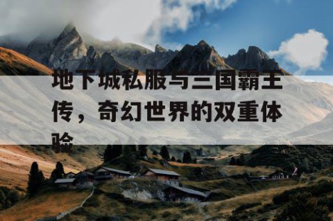 地下城私服与三国霸王传，奇幻世界的双重体验