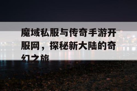 魔域私服与传奇手游开服网，探秘新大陆的奇幻之旅