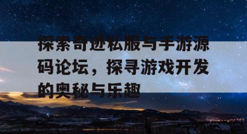 探索奇迹私服与手游源码论坛，探寻游戏开发的奥秘与乐趣