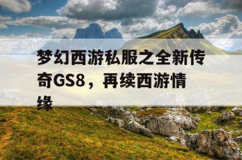 梦幻西游私服之全新传奇GS8，再续西游情缘