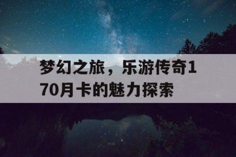 梦幻之旅，乐游传奇170月卡的魅力探索