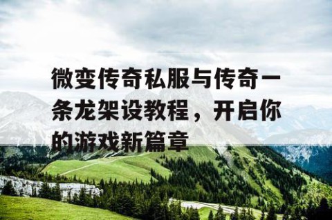 微变传奇私服与传奇一条龙架设教程,开启你的游戏新篇章