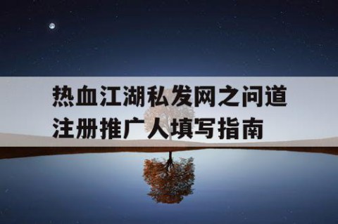 热血江湖私发网之问道注册推广人填写指南