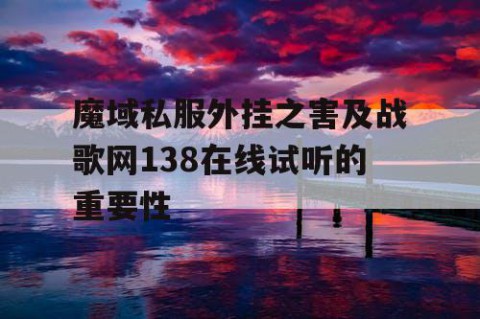 魔域私服外挂之害及战歌网138在线试听的重要性