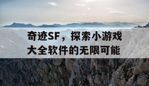 奇迹SF，探索小游戏大全软件的无限可能