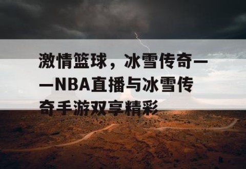 激情篮球，冰雪传奇——NBA直播与冰雪传奇手游双享精彩