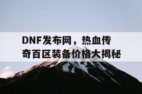 DNF发布网，热血传奇百区装备价格大揭秘
