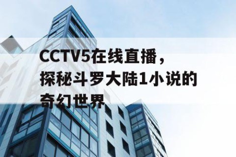 CCTV5在线直播，探秘斗罗大陆1小说的奇幻世界