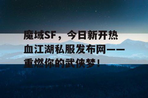 魔域SF，今日新开热血江湖私服发布网——重燃你的武侠梦！