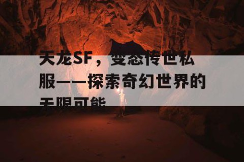 天龙SF，变态传世私服——探索奇幻世界的无限可能
