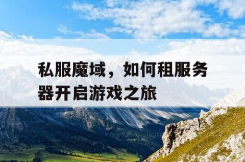 私服魔域，如何租服务器开启游戏之旅