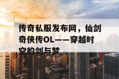 传奇私服发布网,仙剑奇侠传OL——穿越时空的剑与梦