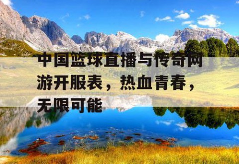 中国篮球直播与传奇网游开服表，热血青春，无限可能