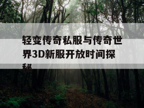 轻变传奇私服与传奇世界3D新服开放时间探秘
