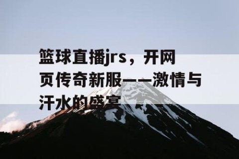 篮球直播jrs，开网页传奇新服——激情与汗水的盛宴