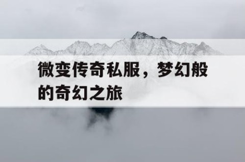 微变传奇私服,梦幻般的奇幻之旅