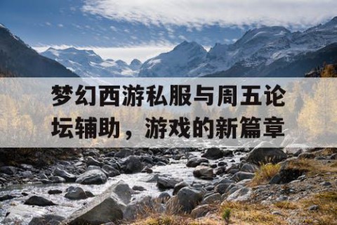 梦幻西游私服与周五论坛辅助，游戏的新篇章