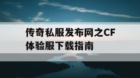 传奇私服发布网之CF体验服下载指南