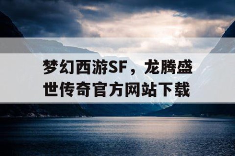 梦幻西游SF，龙腾盛世传奇官方网站下载