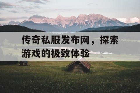 传奇私服发布网，探索游戏的极致体验