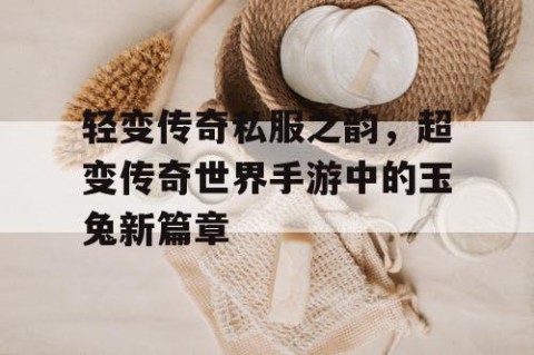 轻变传奇私服之韵，超变传奇世界手游中的玉兔新篇章