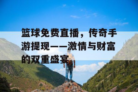 篮球免费直播，传奇手游提现——激情与财富的双重盛宴