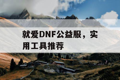 就爱DNF公益服，实用工具推荐